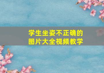 学生坐姿不正确的图片大全视频教学