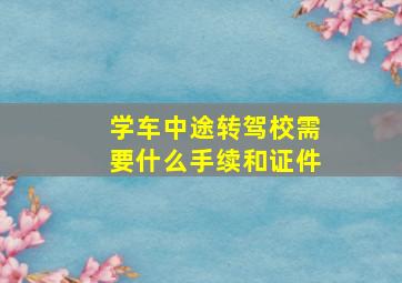 学车中途转驾校需要什么手续和证件