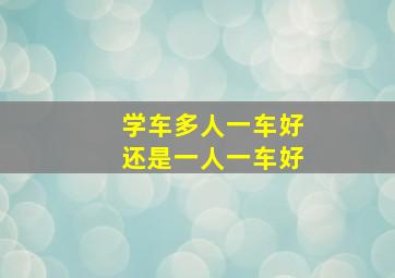 学车多人一车好还是一人一车好