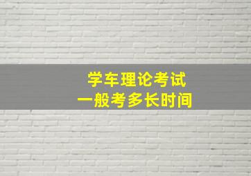 学车理论考试一般考多长时间