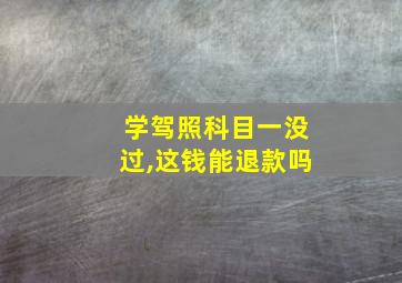 学驾照科目一没过,这钱能退款吗