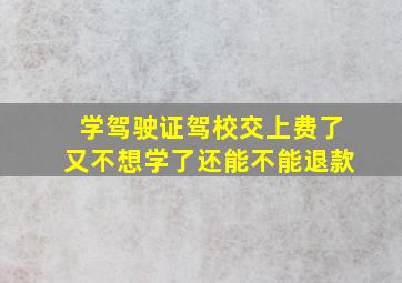 学驾驶证驾校交上费了又不想学了还能不能退款