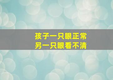 孩子一只眼正常另一只眼看不清