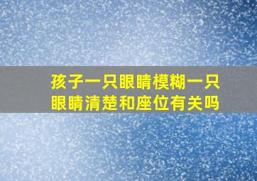 孩子一只眼睛模糊一只眼睛清楚和座位有关吗