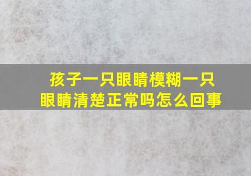 孩子一只眼睛模糊一只眼睛清楚正常吗怎么回事