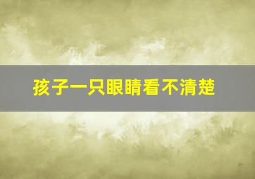 孩子一只眼睛看不清楚