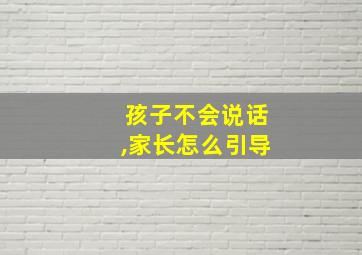 孩子不会说话,家长怎么引导