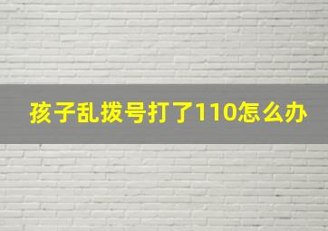 孩子乱拨号打了110怎么办