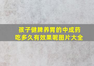 孩子健脾养胃的中成药吃多久有效果呢图片大全