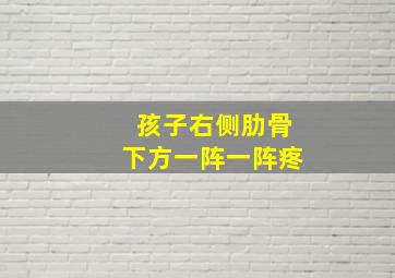 孩子右侧肋骨下方一阵一阵疼