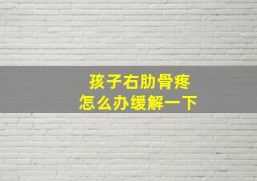 孩子右肋骨疼怎么办缓解一下