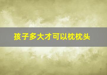 孩子多大才可以枕枕头