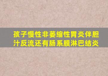 孩子慢性非萎缩性胃炎伴胆汁反流还有肠系膜淋巴结炎