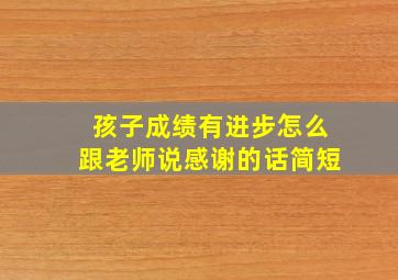 孩子成绩有进步怎么跟老师说感谢的话简短