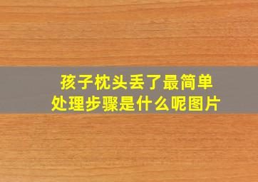 孩子枕头丢了最简单处理步骤是什么呢图片