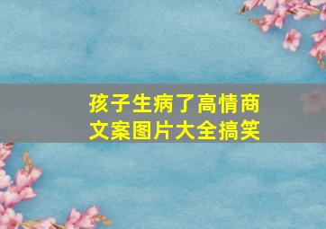 孩子生病了高情商文案图片大全搞笑