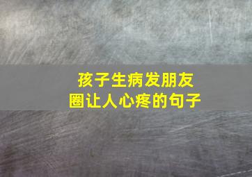 孩子生病发朋友圈让人心疼的句子