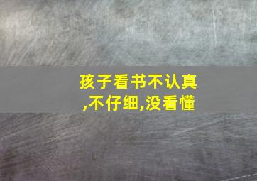 孩子看书不认真,不仔细,没看懂