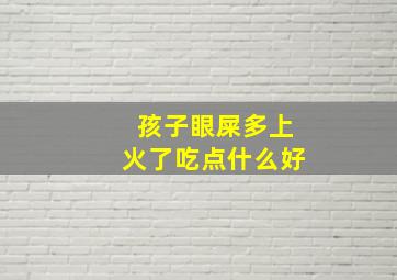 孩子眼屎多上火了吃点什么好