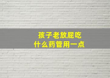 孩子老放屁吃什么药管用一点