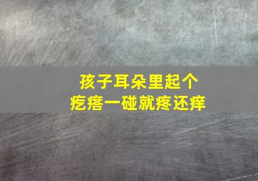 孩子耳朵里起个疙瘩一碰就疼还痒