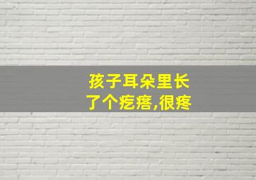 孩子耳朵里长了个疙瘩,很疼