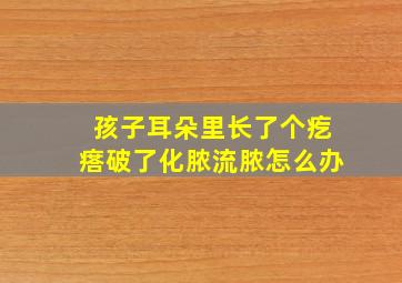 孩子耳朵里长了个疙瘩破了化脓流脓怎么办