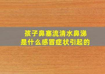 孩子鼻塞流清水鼻涕是什么感冒症状引起的