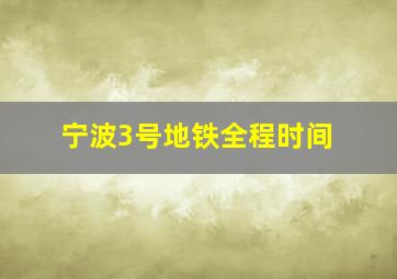 宁波3号地铁全程时间