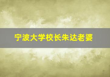 宁波大学校长朱达老婆