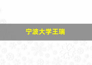 宁波大学王瑞