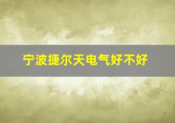 宁波捷尔天电气好不好