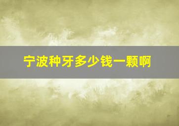 宁波种牙多少钱一颗啊