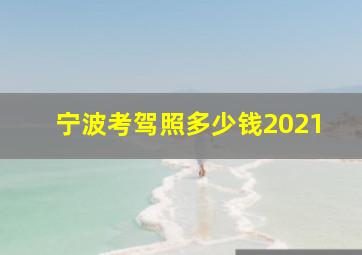 宁波考驾照多少钱2021