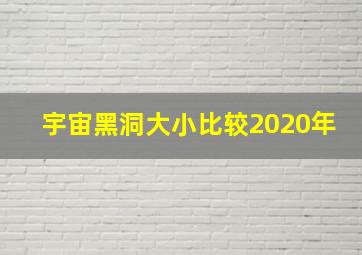 宇宙黑洞大小比较2020年