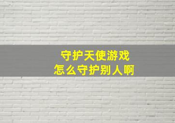 守护天使游戏怎么守护别人啊