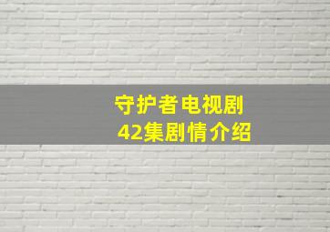 守护者电视剧42集剧情介绍