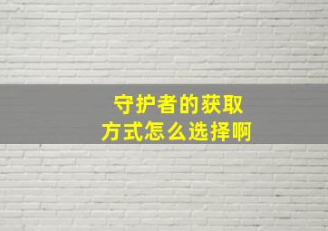 守护者的获取方式怎么选择啊