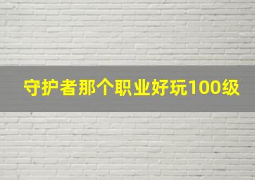 守护者那个职业好玩100级