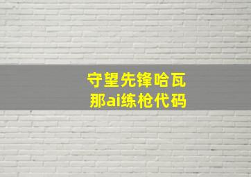 守望先锋哈瓦那ai练枪代码