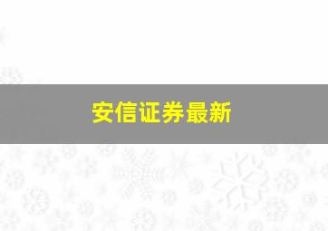 安信证券最新