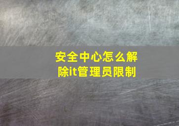 安全中心怎么解除it管理员限制