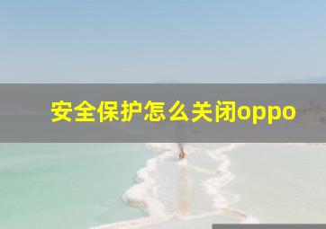 安全保护怎么关闭oppo