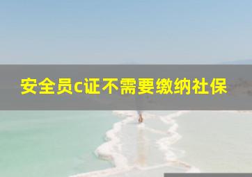 安全员c证不需要缴纳社保