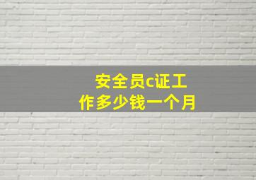 安全员c证工作多少钱一个月