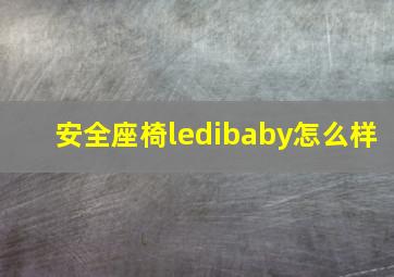 安全座椅ledibaby怎么样