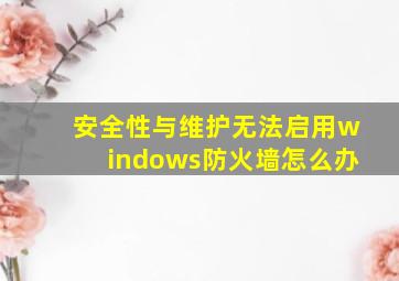 安全性与维护无法启用windows防火墙怎么办