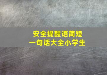 安全提醒语简短一句话大全小学生