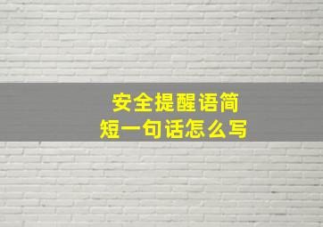 安全提醒语简短一句话怎么写