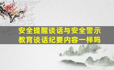 安全提醒谈话与安全警示教育谈话纪要内容一样吗